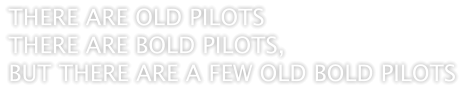 THERE ARE OLD PILOTS THERE ARE BOLD PILOTS, BUT THERE ARE A FEW OLD BOLD PILOTS